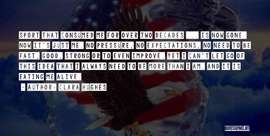 Clara Hughes Quotes: Sport That Consumed Me For Over Two Decades ... Is Now Gone. Now It's Just Me. No Pressure, No Expectations,