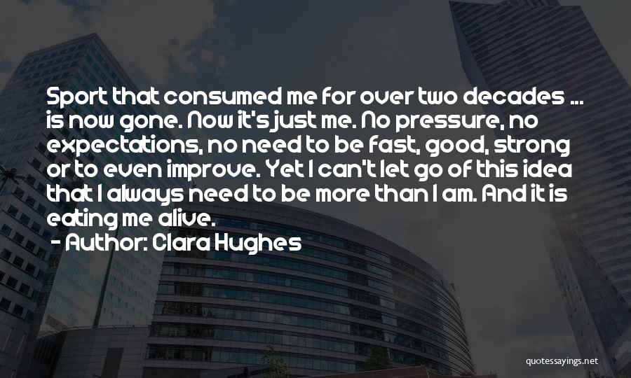 Clara Hughes Quotes: Sport That Consumed Me For Over Two Decades ... Is Now Gone. Now It's Just Me. No Pressure, No Expectations,