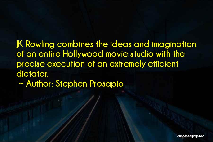 Stephen Prosapio Quotes: Jk Rowling Combines The Ideas And Imagination Of An Entire Hollywood Movie Studio With The Precise Execution Of An Extremely