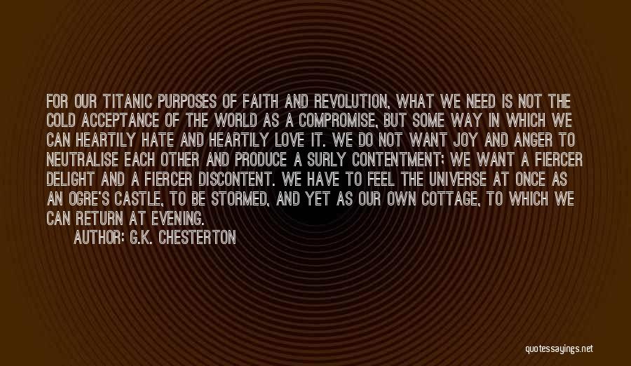 G.K. Chesterton Quotes: For Our Titanic Purposes Of Faith And Revolution, What We Need Is Not The Cold Acceptance Of The World As