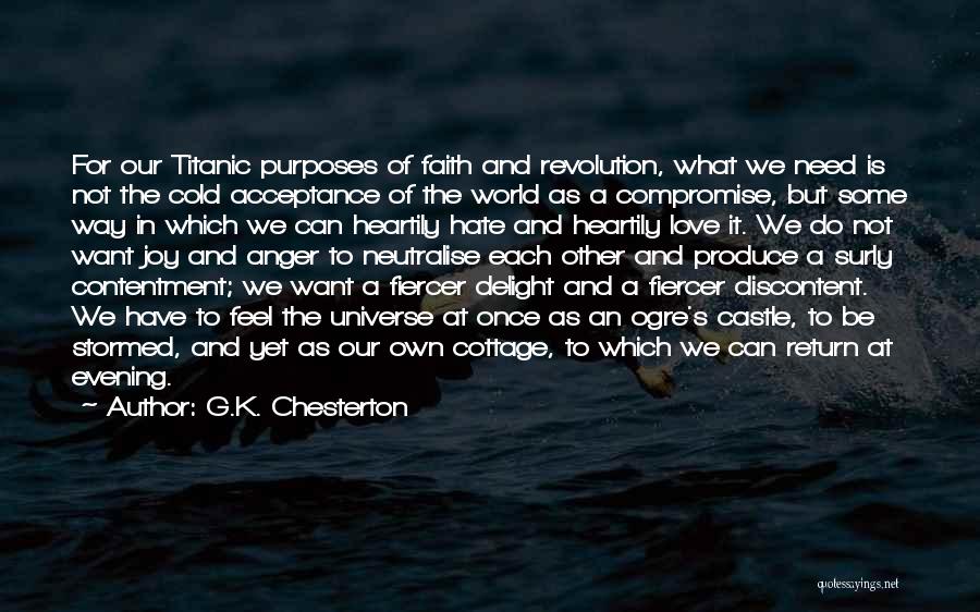 G.K. Chesterton Quotes: For Our Titanic Purposes Of Faith And Revolution, What We Need Is Not The Cold Acceptance Of The World As
