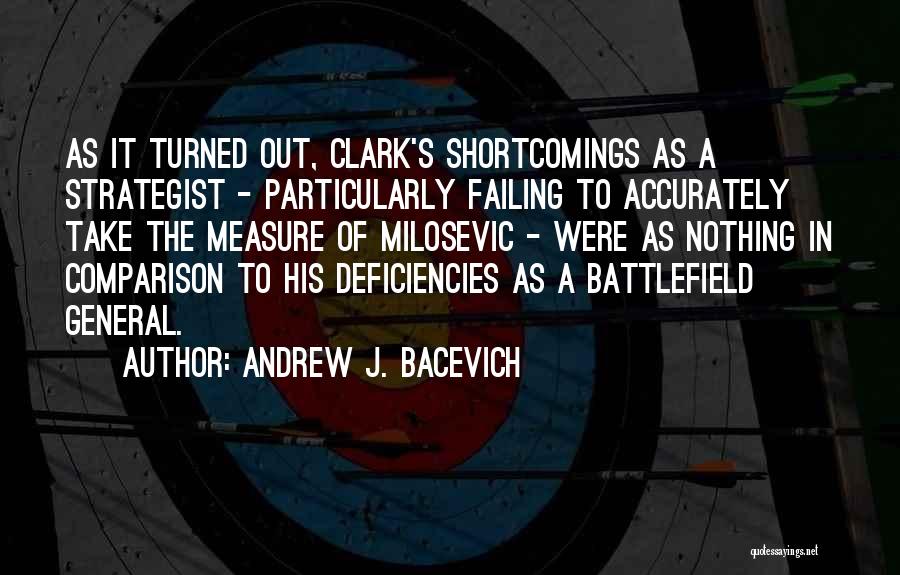 Andrew J. Bacevich Quotes: As It Turned Out, Clark's Shortcomings As A Strategist - Particularly Failing To Accurately Take The Measure Of Milosevic -