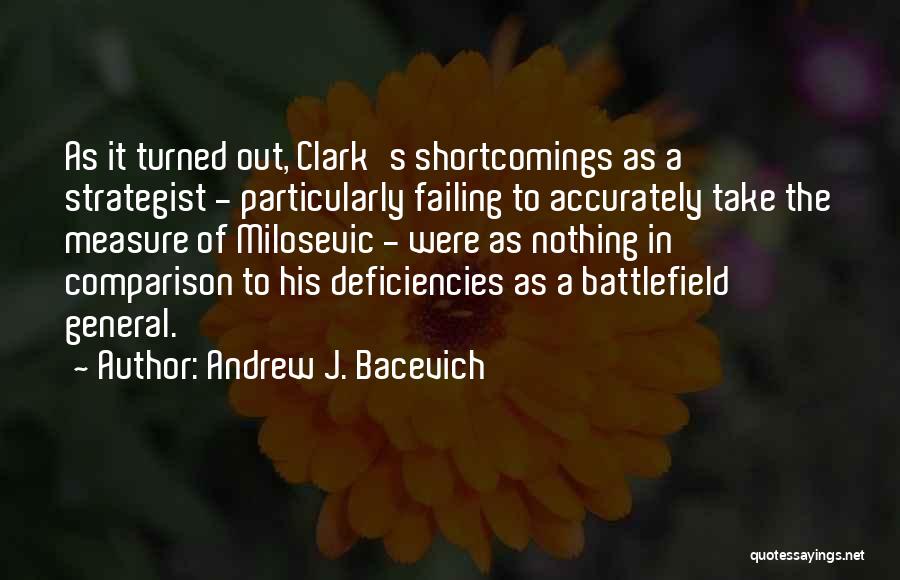 Andrew J. Bacevich Quotes: As It Turned Out, Clark's Shortcomings As A Strategist - Particularly Failing To Accurately Take The Measure Of Milosevic -