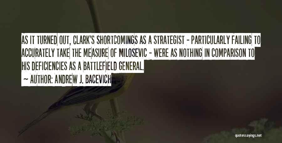 Andrew J. Bacevich Quotes: As It Turned Out, Clark's Shortcomings As A Strategist - Particularly Failing To Accurately Take The Measure Of Milosevic -