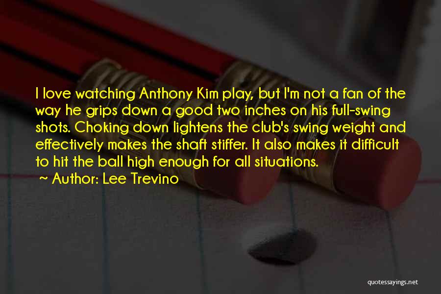 Lee Trevino Quotes: I Love Watching Anthony Kim Play, But I'm Not A Fan Of The Way He Grips Down A Good Two