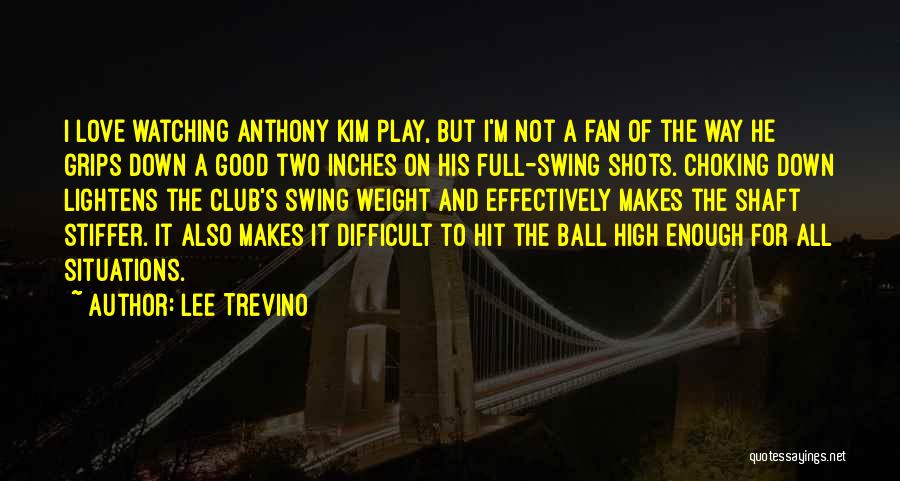 Lee Trevino Quotes: I Love Watching Anthony Kim Play, But I'm Not A Fan Of The Way He Grips Down A Good Two