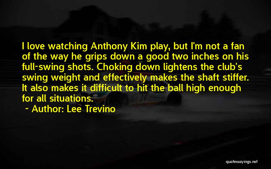 Lee Trevino Quotes: I Love Watching Anthony Kim Play, But I'm Not A Fan Of The Way He Grips Down A Good Two