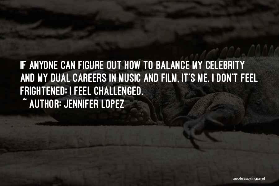 Jennifer Lopez Quotes: If Anyone Can Figure Out How To Balance My Celebrity And My Dual Careers In Music And Film, It's Me.