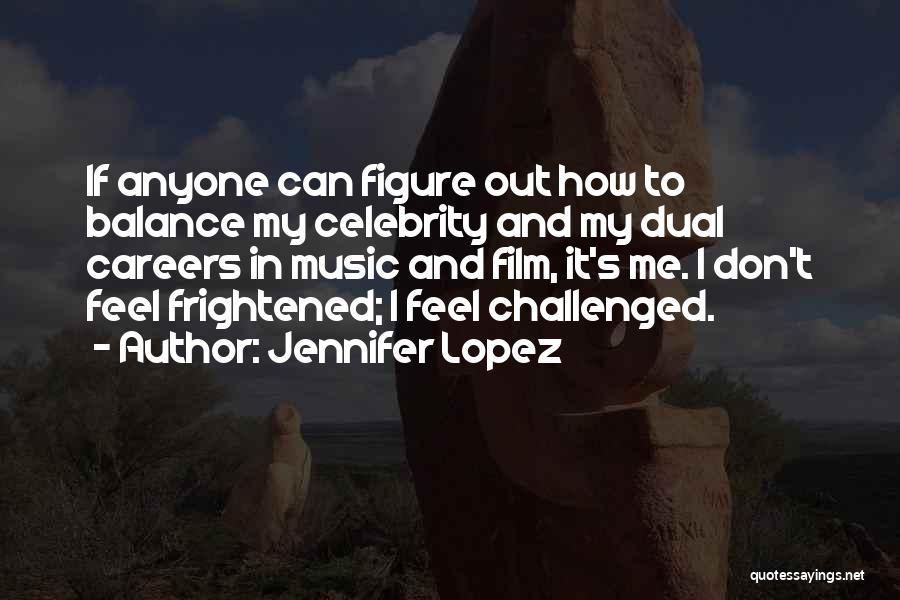 Jennifer Lopez Quotes: If Anyone Can Figure Out How To Balance My Celebrity And My Dual Careers In Music And Film, It's Me.