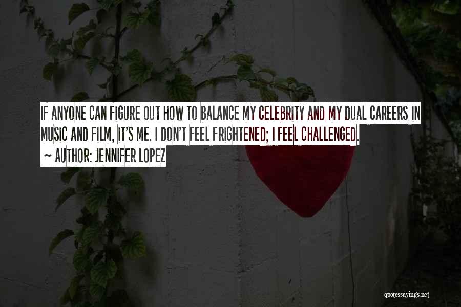 Jennifer Lopez Quotes: If Anyone Can Figure Out How To Balance My Celebrity And My Dual Careers In Music And Film, It's Me.