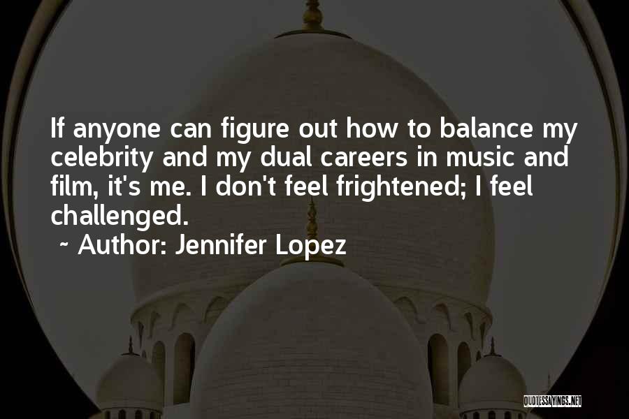 Jennifer Lopez Quotes: If Anyone Can Figure Out How To Balance My Celebrity And My Dual Careers In Music And Film, It's Me.