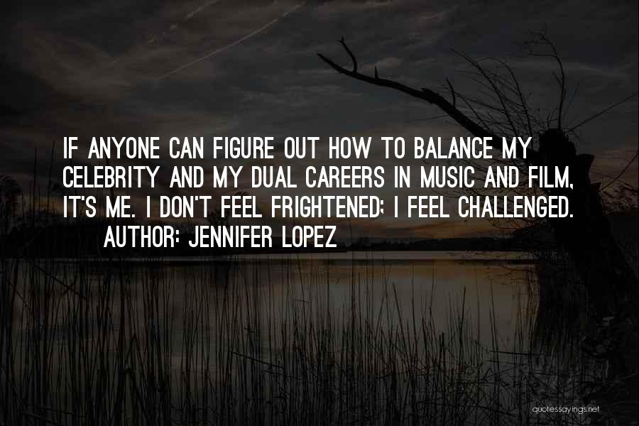 Jennifer Lopez Quotes: If Anyone Can Figure Out How To Balance My Celebrity And My Dual Careers In Music And Film, It's Me.