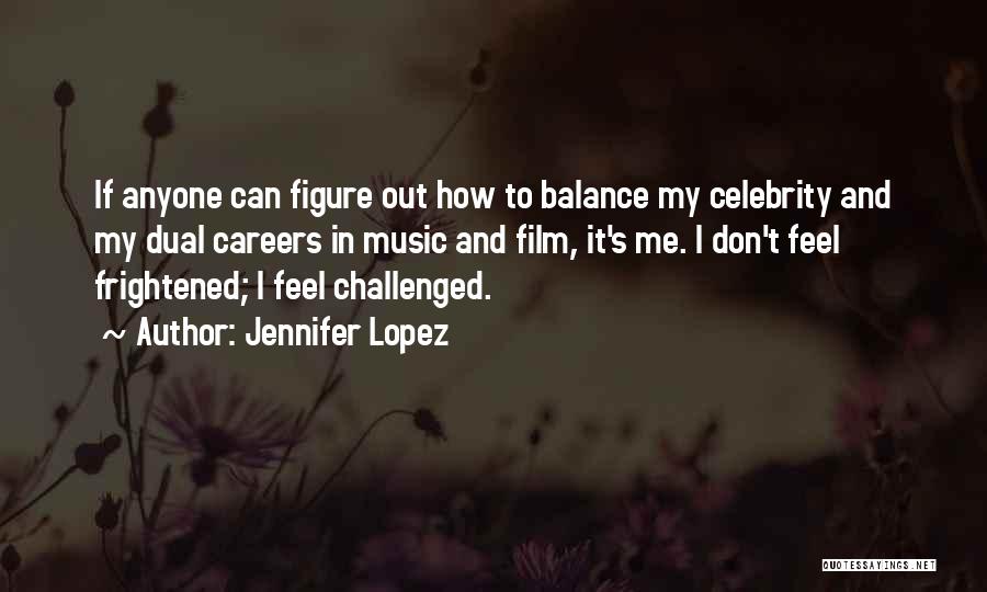 Jennifer Lopez Quotes: If Anyone Can Figure Out How To Balance My Celebrity And My Dual Careers In Music And Film, It's Me.