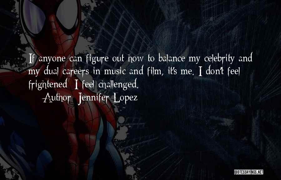 Jennifer Lopez Quotes: If Anyone Can Figure Out How To Balance My Celebrity And My Dual Careers In Music And Film, It's Me.