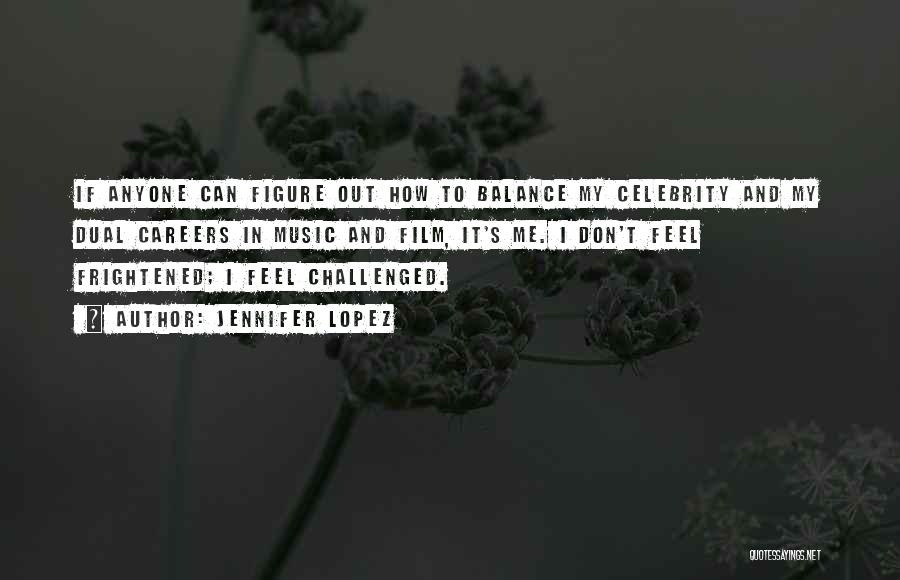 Jennifer Lopez Quotes: If Anyone Can Figure Out How To Balance My Celebrity And My Dual Careers In Music And Film, It's Me.