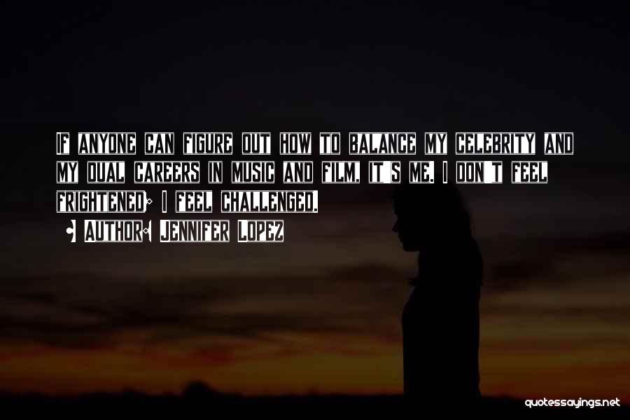 Jennifer Lopez Quotes: If Anyone Can Figure Out How To Balance My Celebrity And My Dual Careers In Music And Film, It's Me.