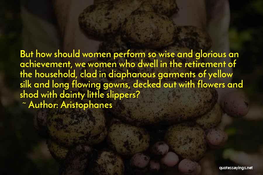 Aristophanes Quotes: But How Should Women Perform So Wise And Glorious An Achievement, We Women Who Dwell In The Retirement Of The
