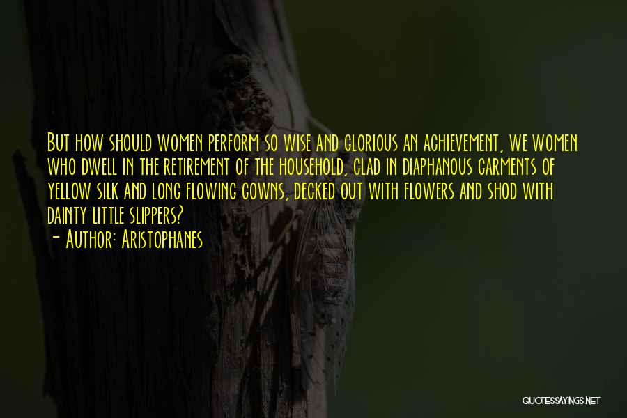 Aristophanes Quotes: But How Should Women Perform So Wise And Glorious An Achievement, We Women Who Dwell In The Retirement Of The