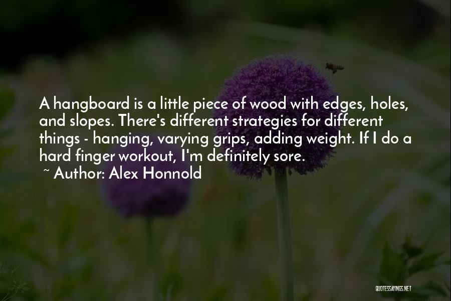 Alex Honnold Quotes: A Hangboard Is A Little Piece Of Wood With Edges, Holes, And Slopes. There's Different Strategies For Different Things -