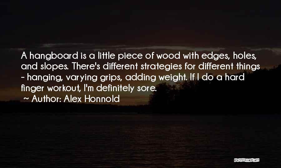 Alex Honnold Quotes: A Hangboard Is A Little Piece Of Wood With Edges, Holes, And Slopes. There's Different Strategies For Different Things -