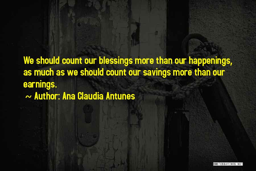 Ana Claudia Antunes Quotes: We Should Count Our Blessings More Than Our Happenings, As Much As We Should Count Our Savings More Than Our