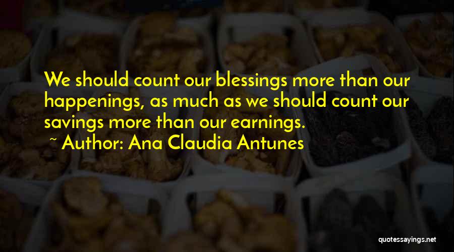 Ana Claudia Antunes Quotes: We Should Count Our Blessings More Than Our Happenings, As Much As We Should Count Our Savings More Than Our