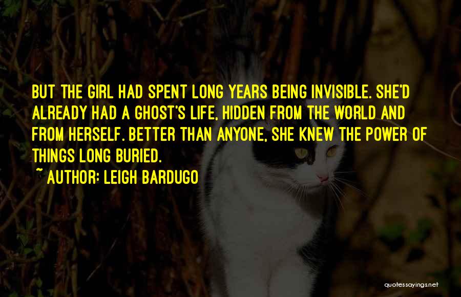 Leigh Bardugo Quotes: But The Girl Had Spent Long Years Being Invisible. She'd Already Had A Ghost's Life, Hidden From The World And