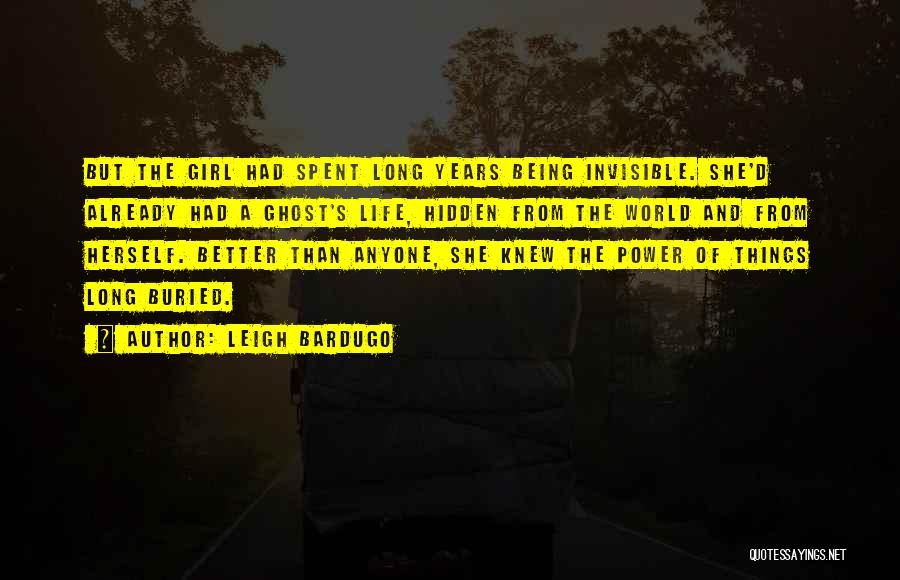 Leigh Bardugo Quotes: But The Girl Had Spent Long Years Being Invisible. She'd Already Had A Ghost's Life, Hidden From The World And