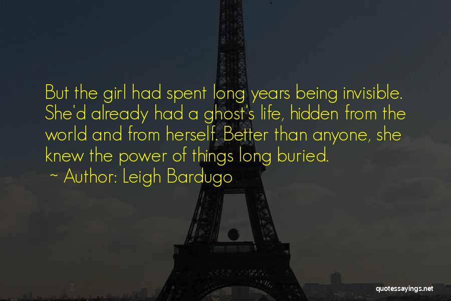 Leigh Bardugo Quotes: But The Girl Had Spent Long Years Being Invisible. She'd Already Had A Ghost's Life, Hidden From The World And