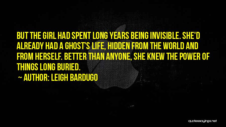 Leigh Bardugo Quotes: But The Girl Had Spent Long Years Being Invisible. She'd Already Had A Ghost's Life, Hidden From The World And