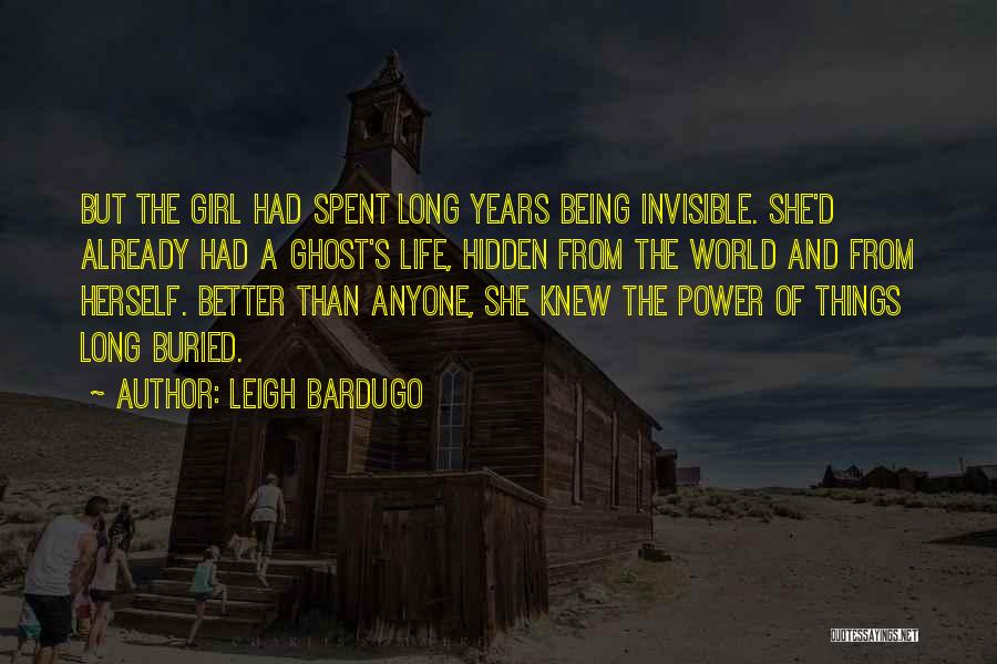 Leigh Bardugo Quotes: But The Girl Had Spent Long Years Being Invisible. She'd Already Had A Ghost's Life, Hidden From The World And