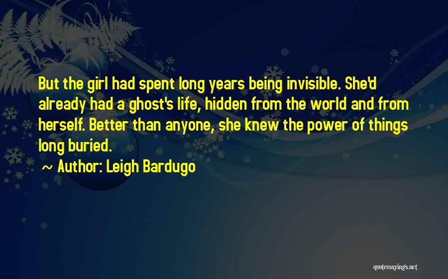 Leigh Bardugo Quotes: But The Girl Had Spent Long Years Being Invisible. She'd Already Had A Ghost's Life, Hidden From The World And