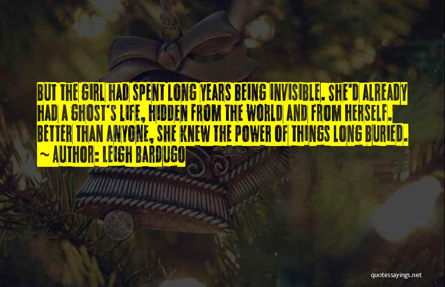 Leigh Bardugo Quotes: But The Girl Had Spent Long Years Being Invisible. She'd Already Had A Ghost's Life, Hidden From The World And