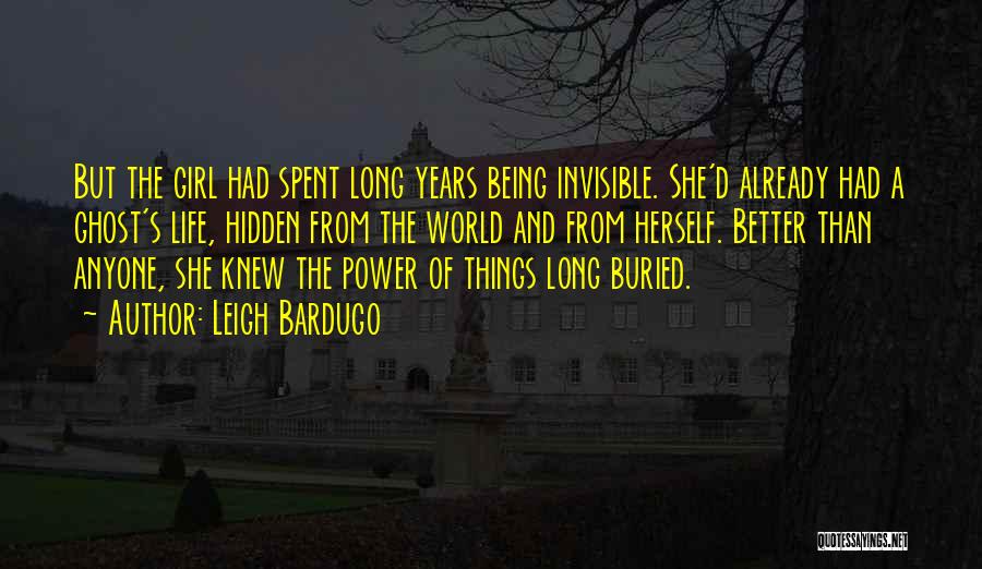 Leigh Bardugo Quotes: But The Girl Had Spent Long Years Being Invisible. She'd Already Had A Ghost's Life, Hidden From The World And