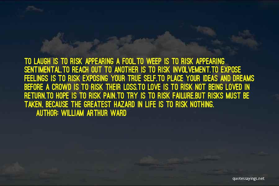 William Arthur Ward Quotes: To Laugh Is To Risk Appearing A Fool.to Weep Is To Risk Appearing Sentimental.to Reach Out To Another Is To