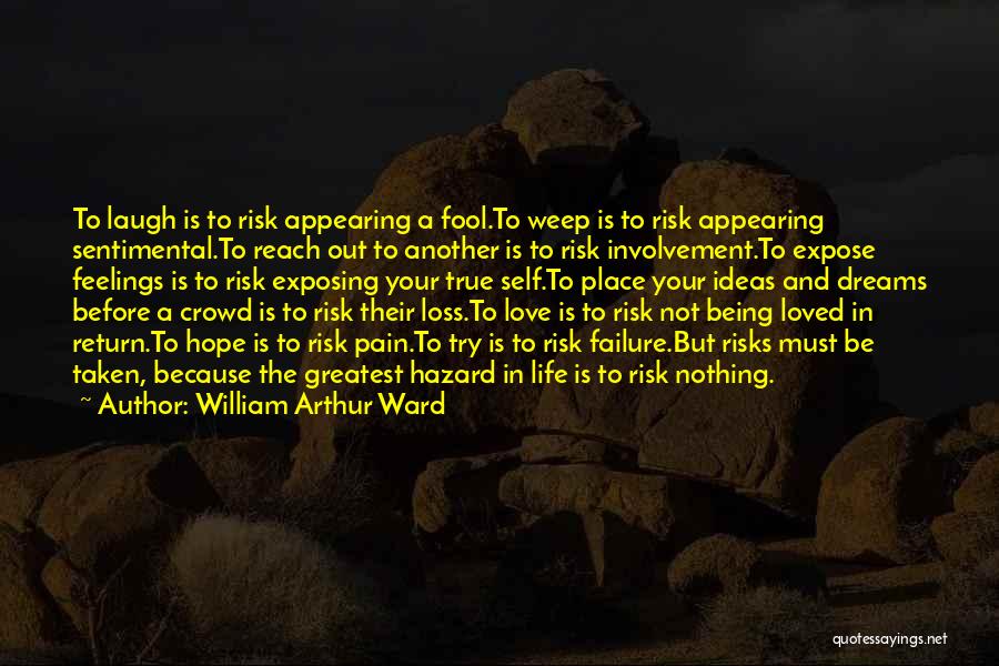 William Arthur Ward Quotes: To Laugh Is To Risk Appearing A Fool.to Weep Is To Risk Appearing Sentimental.to Reach Out To Another Is To