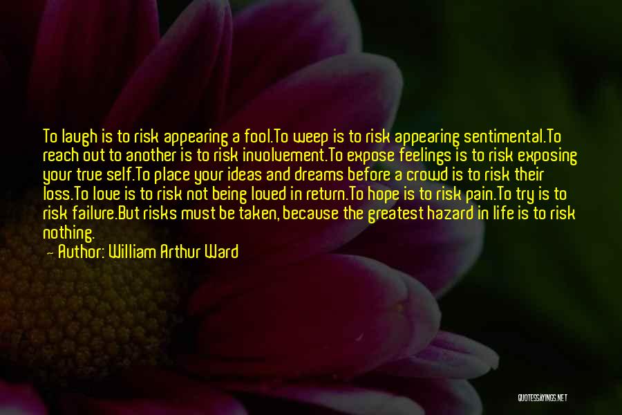 William Arthur Ward Quotes: To Laugh Is To Risk Appearing A Fool.to Weep Is To Risk Appearing Sentimental.to Reach Out To Another Is To