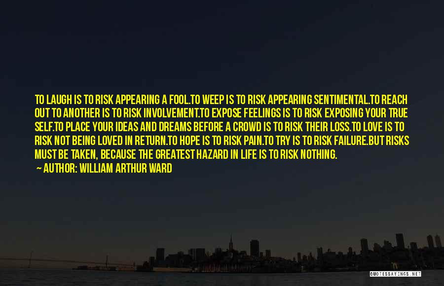 William Arthur Ward Quotes: To Laugh Is To Risk Appearing A Fool.to Weep Is To Risk Appearing Sentimental.to Reach Out To Another Is To