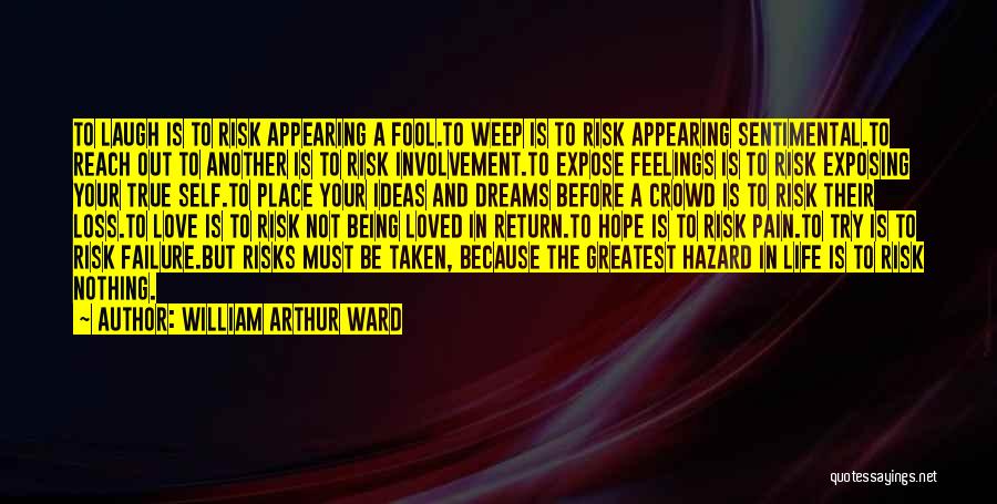 William Arthur Ward Quotes: To Laugh Is To Risk Appearing A Fool.to Weep Is To Risk Appearing Sentimental.to Reach Out To Another Is To