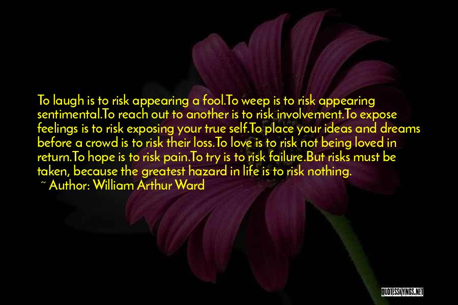 William Arthur Ward Quotes: To Laugh Is To Risk Appearing A Fool.to Weep Is To Risk Appearing Sentimental.to Reach Out To Another Is To