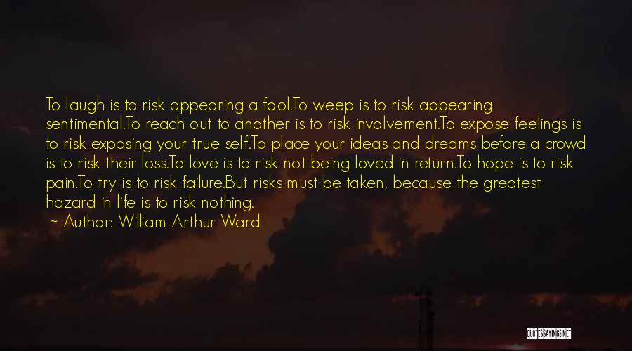 William Arthur Ward Quotes: To Laugh Is To Risk Appearing A Fool.to Weep Is To Risk Appearing Sentimental.to Reach Out To Another Is To