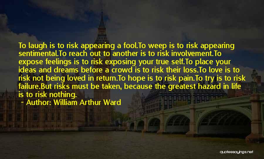 William Arthur Ward Quotes: To Laugh Is To Risk Appearing A Fool.to Weep Is To Risk Appearing Sentimental.to Reach Out To Another Is To