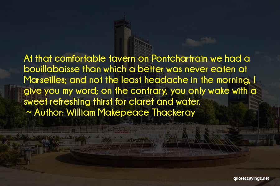 William Makepeace Thackeray Quotes: At That Comfortable Tavern On Pontchartrain We Had A Bouillabaisse Than Which A Better Was Never Eaten At Marseilles; And