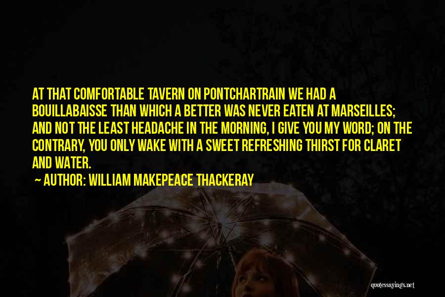 William Makepeace Thackeray Quotes: At That Comfortable Tavern On Pontchartrain We Had A Bouillabaisse Than Which A Better Was Never Eaten At Marseilles; And