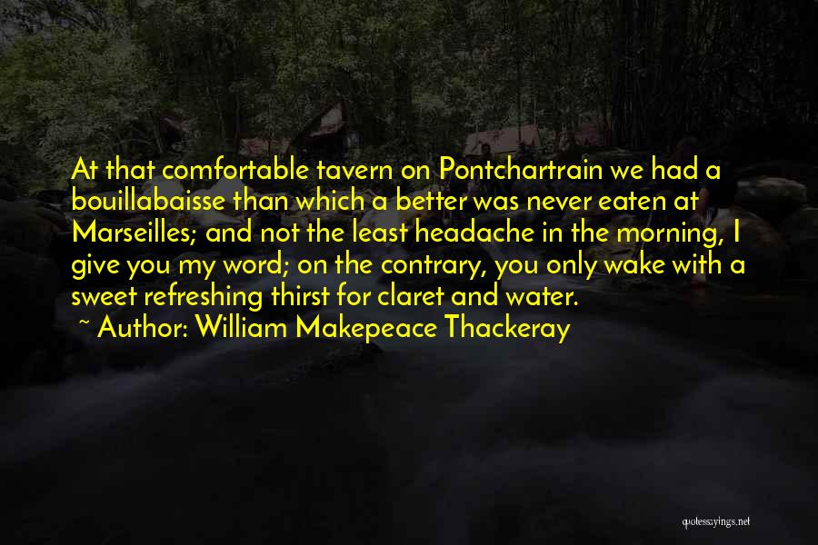 William Makepeace Thackeray Quotes: At That Comfortable Tavern On Pontchartrain We Had A Bouillabaisse Than Which A Better Was Never Eaten At Marseilles; And