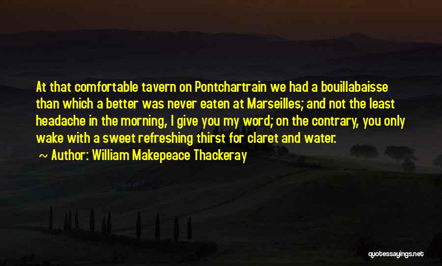 William Makepeace Thackeray Quotes: At That Comfortable Tavern On Pontchartrain We Had A Bouillabaisse Than Which A Better Was Never Eaten At Marseilles; And