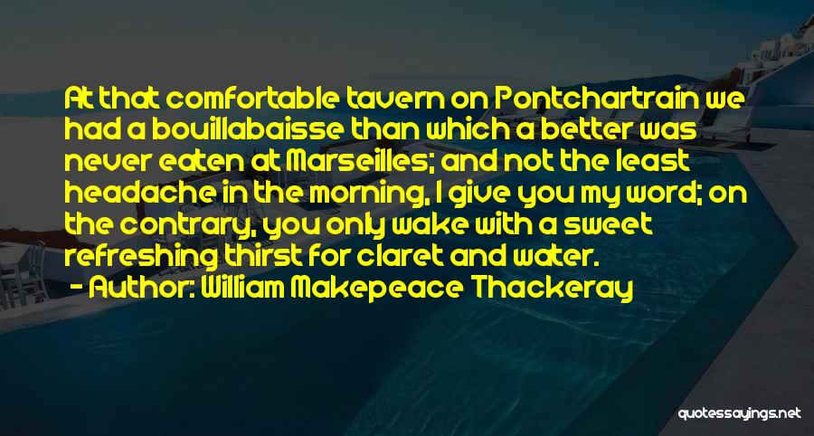 William Makepeace Thackeray Quotes: At That Comfortable Tavern On Pontchartrain We Had A Bouillabaisse Than Which A Better Was Never Eaten At Marseilles; And