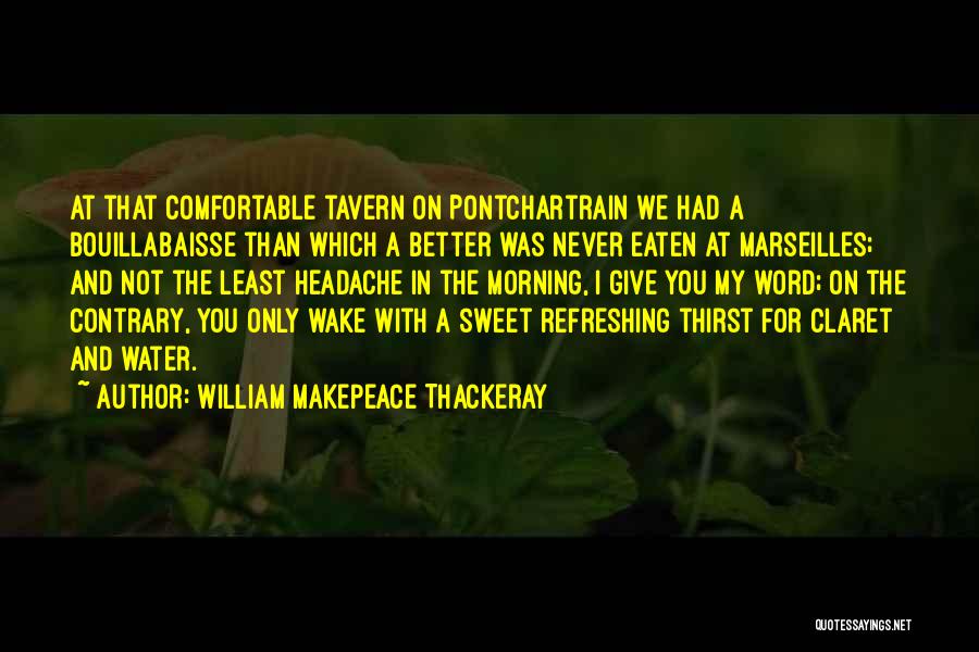 William Makepeace Thackeray Quotes: At That Comfortable Tavern On Pontchartrain We Had A Bouillabaisse Than Which A Better Was Never Eaten At Marseilles; And