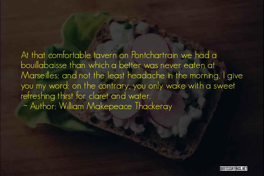 William Makepeace Thackeray Quotes: At That Comfortable Tavern On Pontchartrain We Had A Bouillabaisse Than Which A Better Was Never Eaten At Marseilles; And