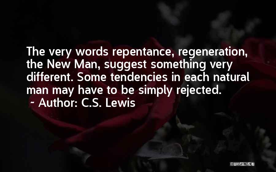 C.S. Lewis Quotes: The Very Words Repentance, Regeneration, The New Man, Suggest Something Very Different. Some Tendencies In Each Natural Man May Have